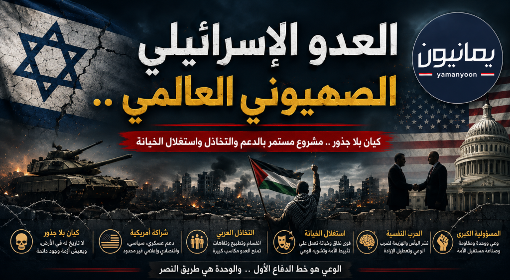 العدو الإسرائيلي الصهيوني العالمي .. مشروع بلا جذور يقوم على الدعم الأمريكي والتخاذل العربي